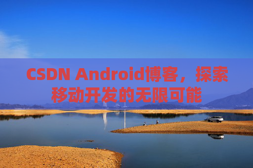 CSDN Android博客，探索移动开发的无限可能
